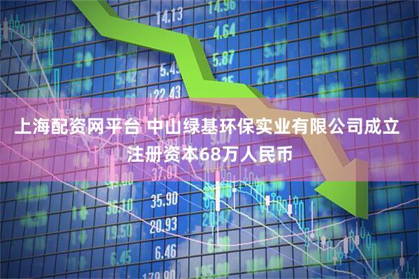上海配资网平台 中山绿基环保实业有限公司成立 注册资本68万人民币