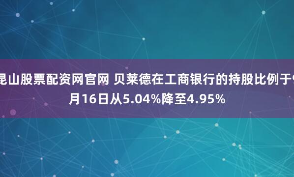 昆山股票配资网官网 贝莱德在工商银行的持股比例于9月16日从5.04%降至4.95%