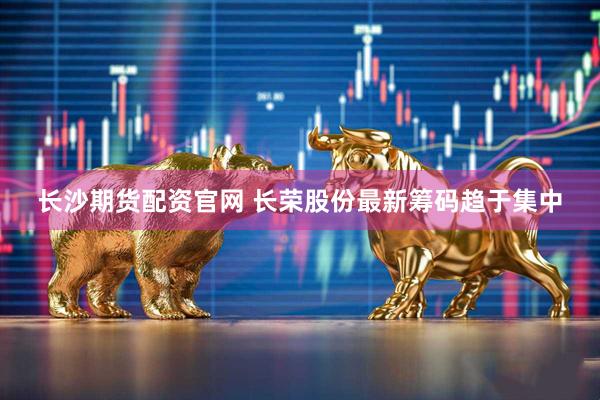 长沙期货配资官网 长荣股份最新筹码趋于集中