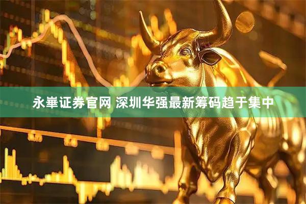 永崋证券官网 深圳华强最新筹码趋于集中