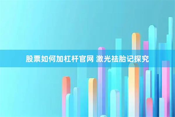 股票如何加杠杆官网 激光祛胎记探究