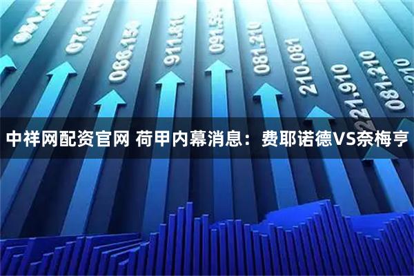 中祥网配资官网 荷甲内幕消息：费耶诺德VS奈梅亨