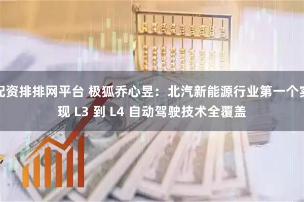 配资排排网平台 极狐乔心昱：北汽新能源行业第一个实现 L3 到 L4 自动驾驶技术全覆盖