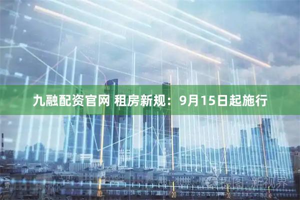 九融配资官网 租房新规：9月15日起施行