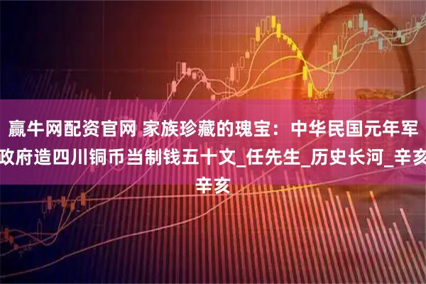 赢牛网配资官网 家族珍藏的瑰宝：中华民国元年军政府造四川铜币当制钱五十文_任先生_历史长河_辛亥