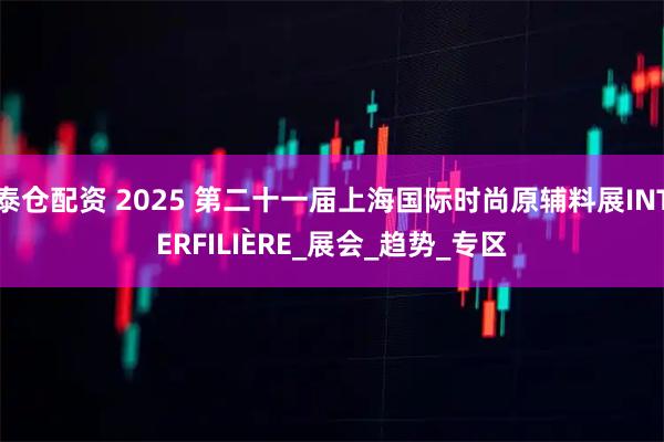 泰仓配资 2025 第二十一届上海国际时尚原辅料展INTERFILIÈRE_展会_趋势_专区