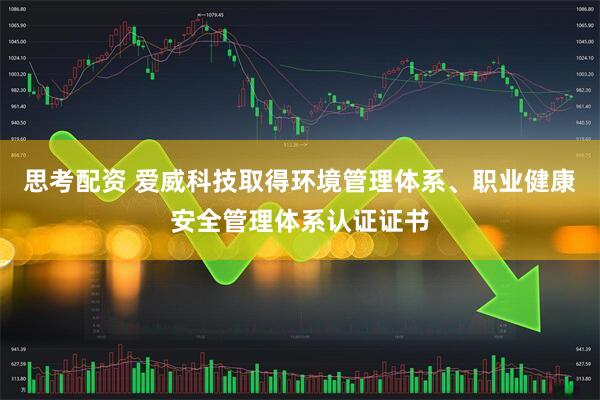 思考配资 爱威科技取得环境管理体系、职业健康安全管理体系认证证书